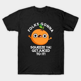 Folks Gonna Squeeze Ya Get Juiced To It Funny Pun T-Shirt